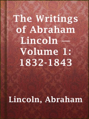 cover image of The Writings of Abraham Lincoln — Volume 1: 1832-1843
